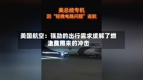 美国航空:强劲的出行需求缓解了燃油费用
上涨带来的冲击-第2张图片