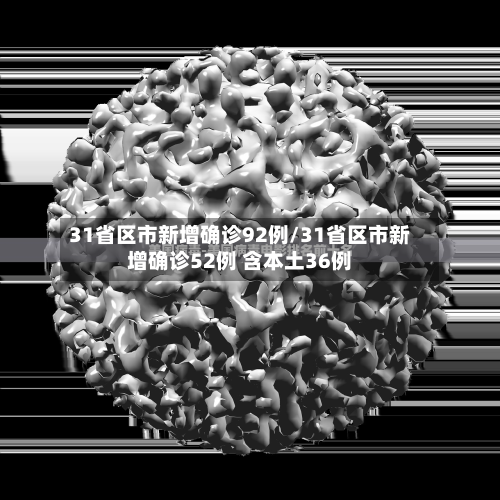 31省区市新增确诊92例/31省区市新增确诊52例 含本土36例