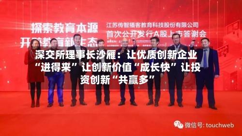 深交所理事长沙雁：让优质创新企业“进得来” 让创新价值“成长快” 让投资创新“共赢多	”-第3张图片